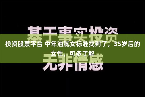 投资股票平台 中年油腻女标准找到了，35岁后的女性，可多了解