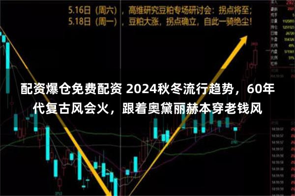 配资爆仓免费配资 2024秋冬流行趋势，60年代复古风会火，跟着奥黛丽赫本穿老钱风