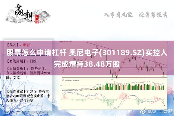 股票怎么申请杠杆 奥尼电子(301189.SZ)实控人完成增持38.48万股