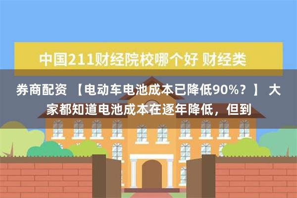 券商配资 【电动车电池成本已降低90%？】 大家都知道电池成本在逐年降低，但到