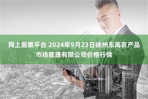 网上股票平台 2024年9月23日徐州东高农产品市场管理有限公司价格行情