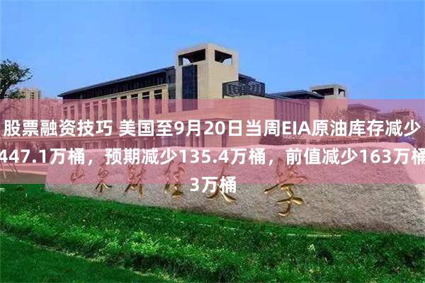 股票融资技巧 美国至9月20日当周EIA原油库存减少447.1万桶，预期减少135.4万桶，前值减少163万桶