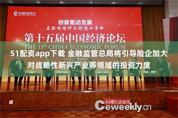 51配资app下载 金融监管总局将引导险企加大对战略性新兴产业等领域的投资力度