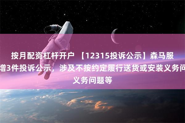 按月配资杠杆开户 【12315投诉公示】森马服饰新增3件投诉公示，涉及不按约定履行送货或安装义务问题等