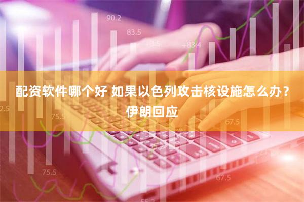 配资软件哪个好 如果以色列攻击核设施怎么办？伊朗回应