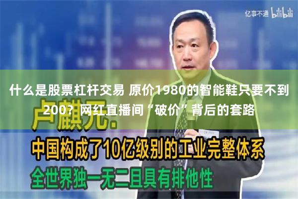 什么是股票杠杆交易 原价1980的智能鞋只要不到200？网红直播间“破价”背后的套路