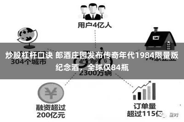 炒股杠杆口诀 郎酒庄园发布传奇年代1984限量版纪念酒，全球仅84瓶