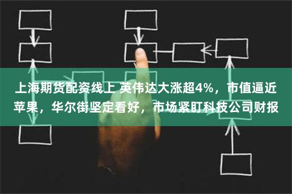 上海期货配资线上 英伟达大涨超4%，市值逼近苹果，华尔街坚定看好，市场紧盯科技公司财报