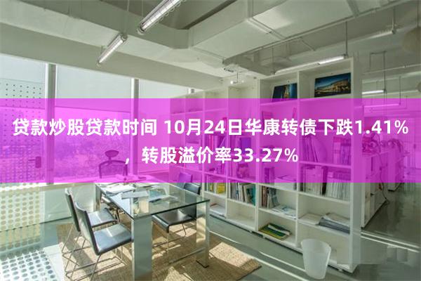 贷款炒股贷款时间 10月24日华康转债下跌1.41%，转股溢价率33.27%