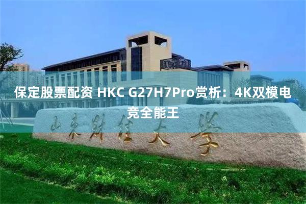 保定股票配资 HKC G27H7Pro赏析：4K双模电竞全能王