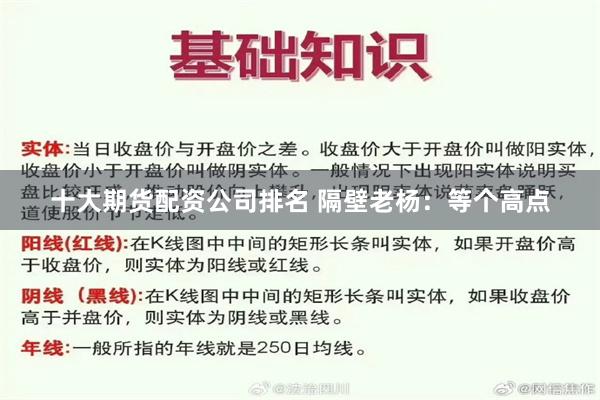 十大期货配资公司排名 隔壁老杨：等个高点