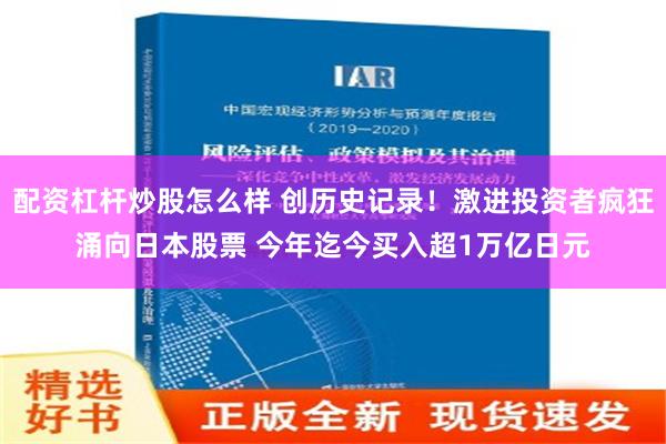 配资杠杆炒股怎么样 创历史记录！激进投资者疯狂涌向日本股票 今年迄今买入超1万亿日元