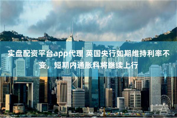 实盘配资平台app代理 英国央行如期维持利率不变，短期内通胀料将继续上行