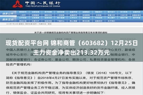 现货配资平台网 锦和商管（603682）12月25日主力资金净卖出213.32万元