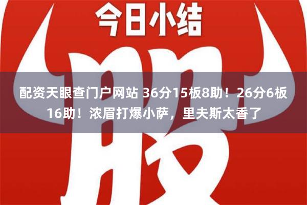 配资天眼查门户网站 36分15板8助！26分6板16助！浓眉打爆小萨，里夫斯太香了