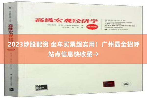 2023炒股配资 坐车买票超实用！广州最全招呼站点信息快收藏→