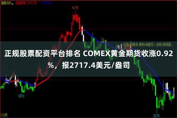 正规股票配资平台排名 COMEX黄金期货收涨0.92%，报2717.4美元/盎司