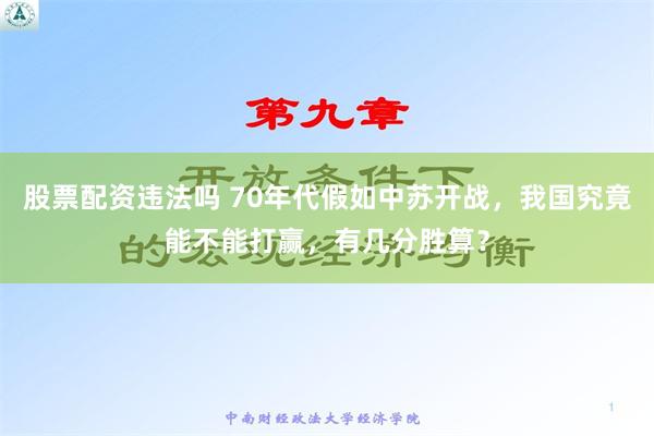 股票配资违法吗 70年代假如中苏开战，我国究竟能不能打赢，有几分胜算？