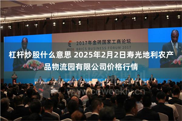 杠杆炒股什么意思 2025年2月2日寿光地利农产品物流园有限公司价格行情