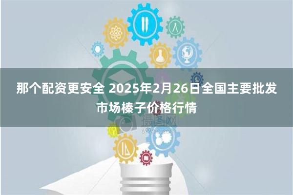 那个配资更安全 2025年2月26日全国主要批发市场榛子价格行情